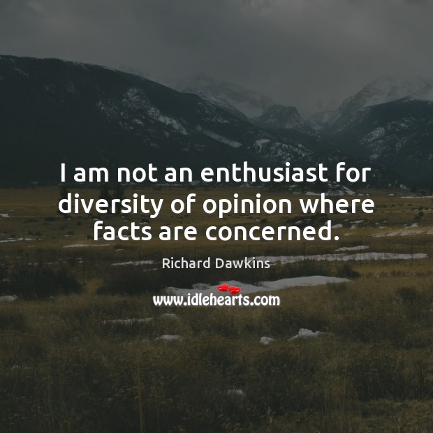 I am not an enthusiast for diversity of opinion where facts are concerned. Richard Dawkins Picture Quote