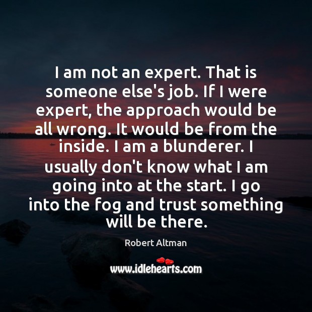 I am not an expert. That is someone else’s job. If I Robert Altman Picture Quote