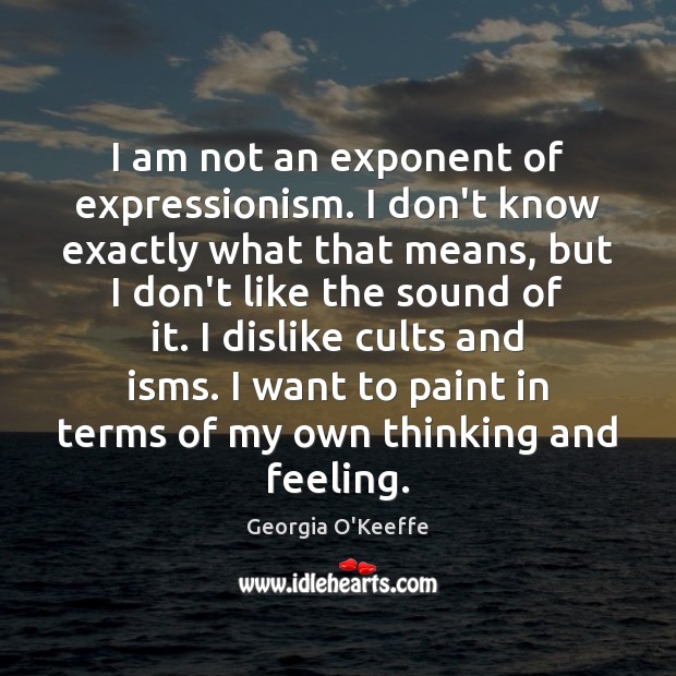 I am not an exponent of expressionism. I don’t know exactly what Georgia O’Keeffe Picture Quote
