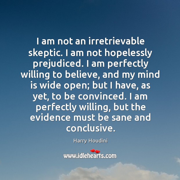 I am not an irretrievable skeptic. I am not hopelessly prejudiced. I Image