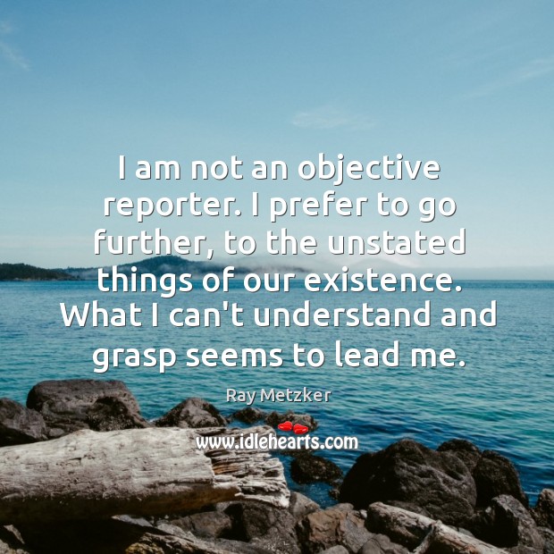 I am not an objective reporter. I prefer to go further, to Ray Metzker Picture Quote