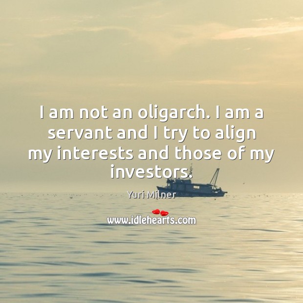 I am not an oligarch. I am a servant and I try Yuri Milner Picture Quote