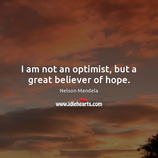 I am not an optimist, but a great believer of hope. Nelson Mandela Picture Quote