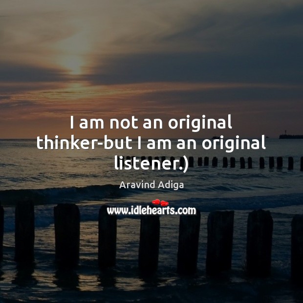 I am not an original thinker-but I am an original listener.) Image