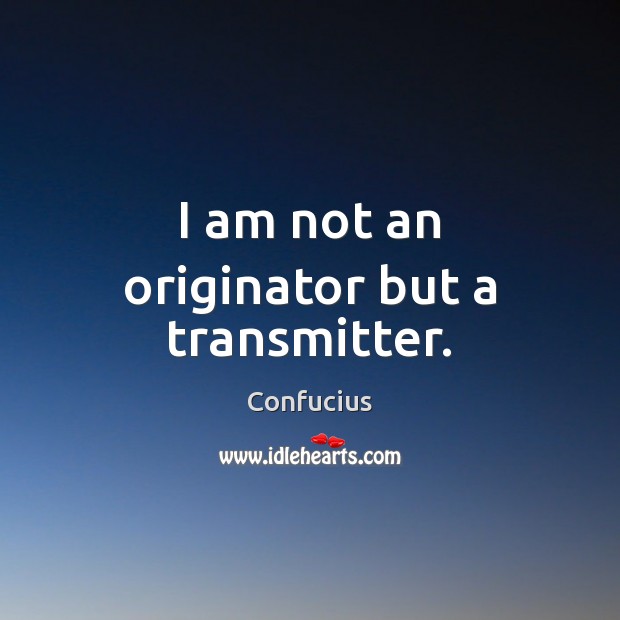 I am not an originator but a transmitter. Image