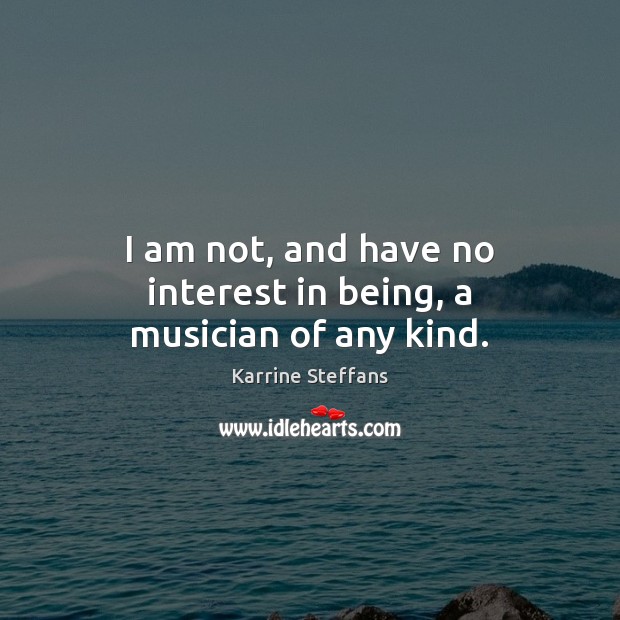 I am not, and have no interest in being, a musician of any kind. Karrine Steffans Picture Quote
