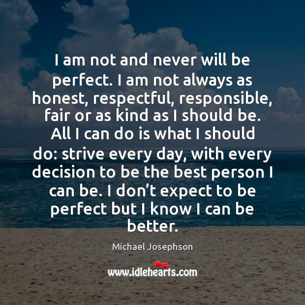 I am not and never will be perfect. I am not always Michael Josephson Picture Quote