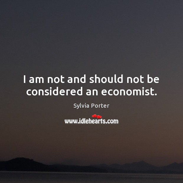 I am not and should not be considered an economist. Image