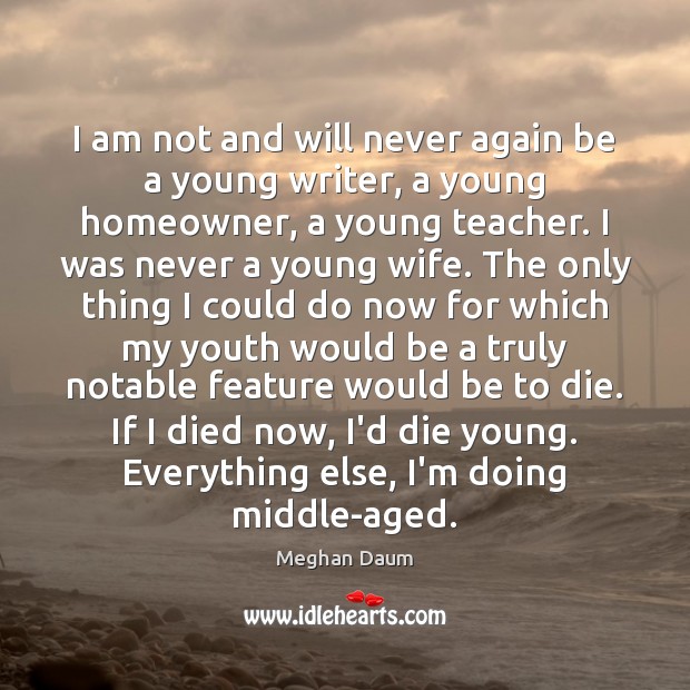 I am not and will never again be a young writer, a Meghan Daum Picture Quote