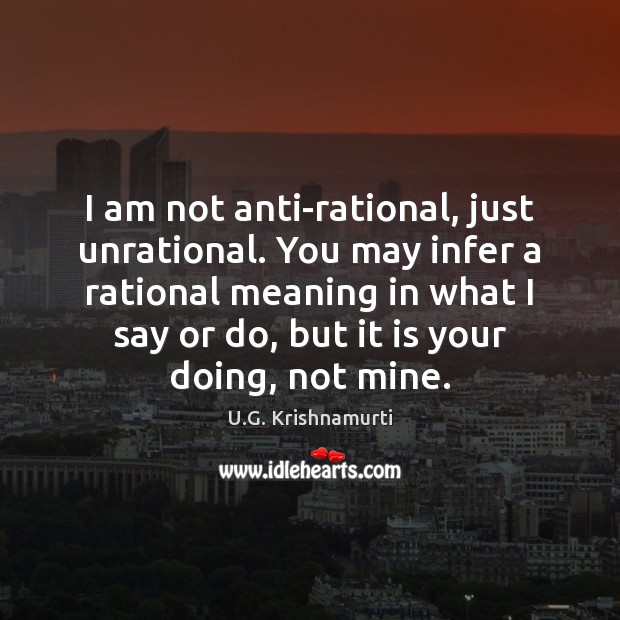 I am not anti-rational, just unrational. You may infer a rational meaning Image
