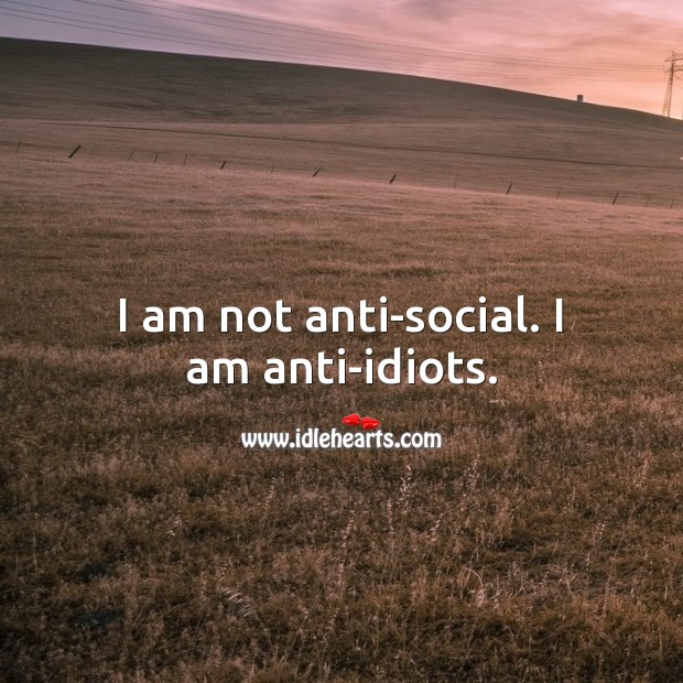I am not anti-social. I am anti-idiots. Hard Hitting Quotes Image