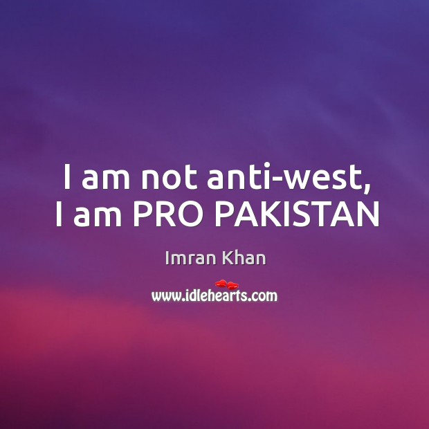 I am not anti-west, I am PRO PAKISTAN Imran Khan Picture Quote