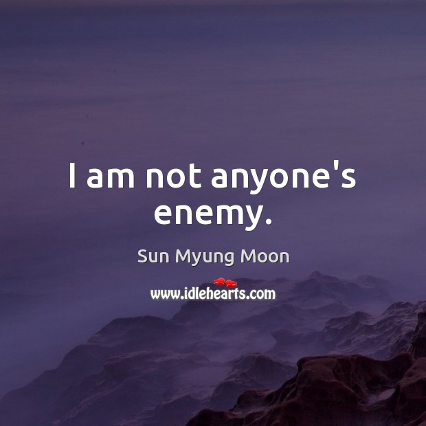 I am not anyone’s enemy. Sun Myung Moon Picture Quote