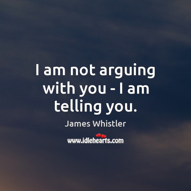 I am not arguing with you – I am telling you. James Whistler Picture Quote