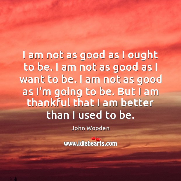 I am not as good as I ought to be. I am Thankful Quotes Image