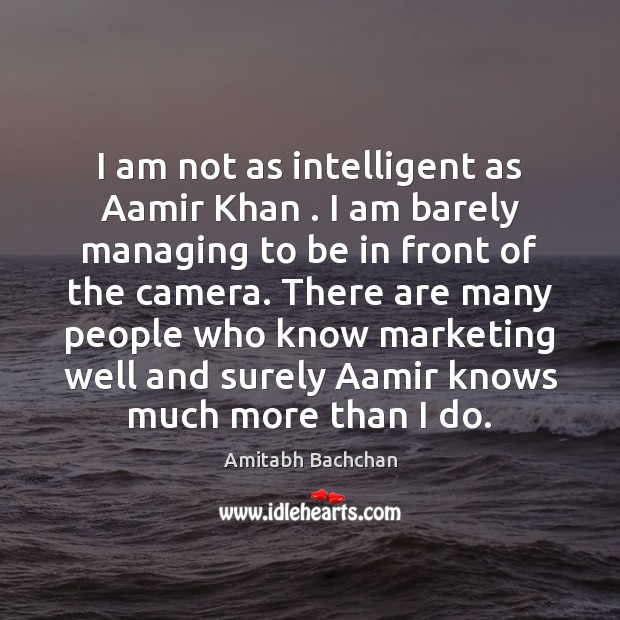 I am not as intelligent as Aamir Khan . I am barely managing Amitabh Bachchan Picture Quote