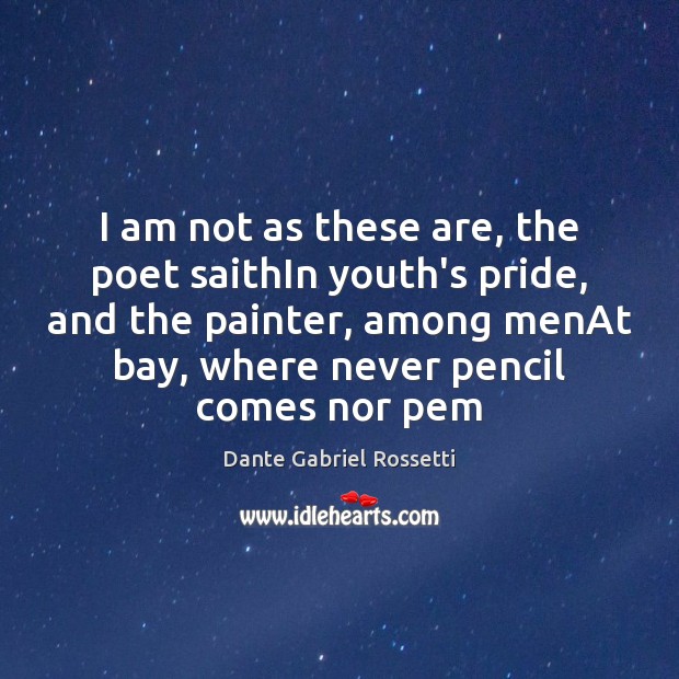 I am not as these are, the poet saithIn youth’s pride, and Dante Gabriel Rossetti Picture Quote