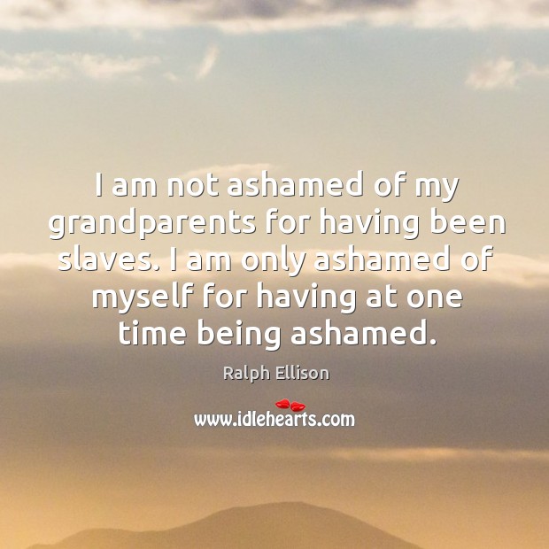 I am not ashamed of my grandparents for having been slaves. Image