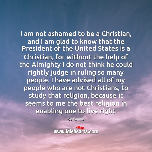 I am not ashamed to be a Christian, and I am glad Geronimo Picture Quote