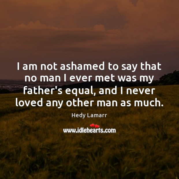I am not ashamed to say that no man I ever met Hedy Lamarr Picture Quote