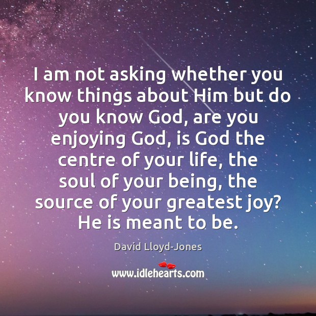 I am not asking whether you know things about Him but do David Lloyd-Jones Picture Quote