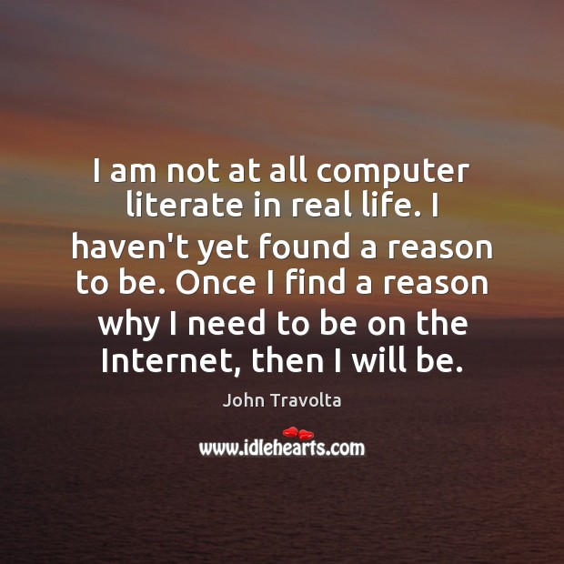 I am not at all computer literate in real life. I haven’t Real Life Quotes Image