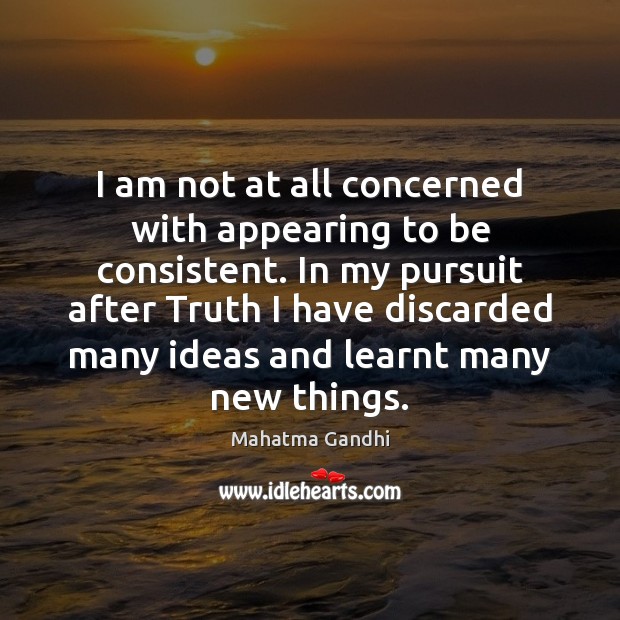 I am not at all concerned with appearing to be consistent. In Mahatma Gandhi Picture Quote