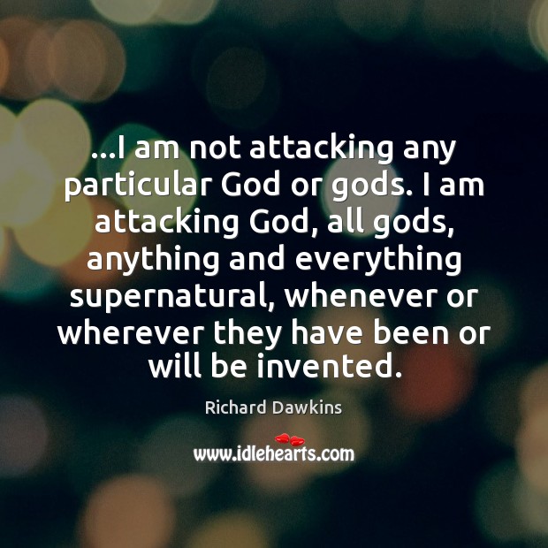 …I am not attacking any particular God or Gods. I am attacking Image
