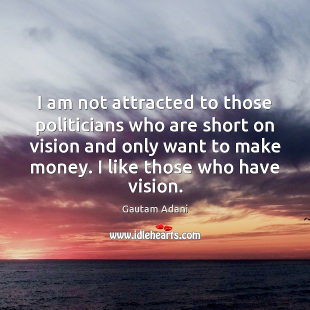 I am not attracted to those politicians who are short on vision Gautam Adani Picture Quote