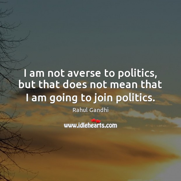 I am not averse to politics, but that does not mean that I am going to join politics. Rahul Gandhi Picture Quote