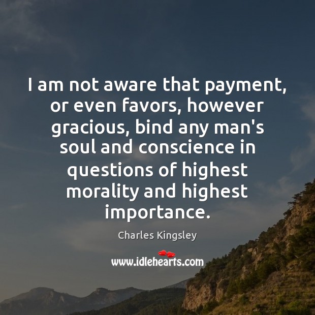 I am not aware that payment, or even favors, however gracious, bind Charles Kingsley Picture Quote