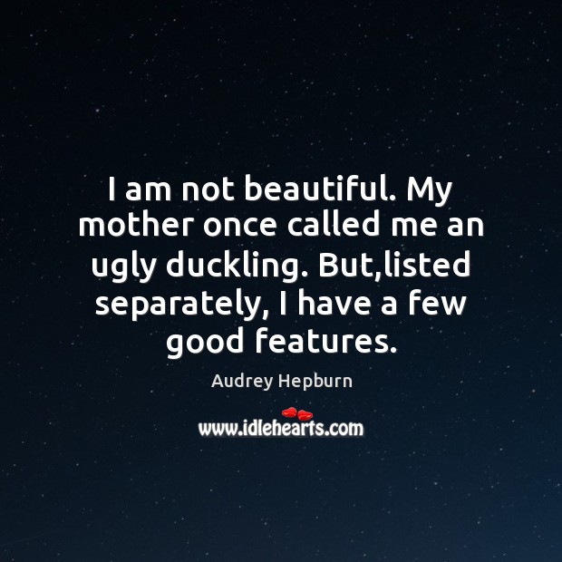 I am not beautiful. My mother once called me an ugly duckling. Audrey Hepburn Picture Quote