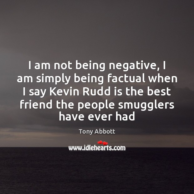 I am not being negative, I am simply being factual when I Tony Abbott Picture Quote