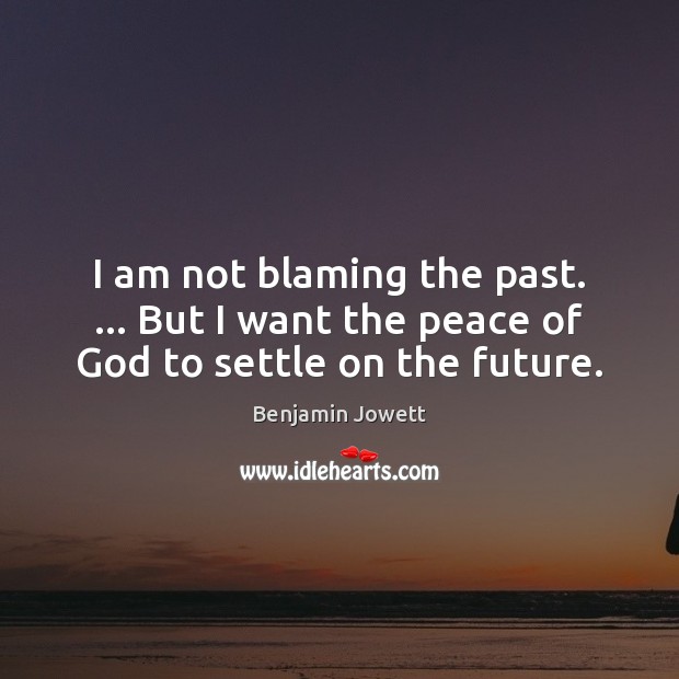 I am not blaming the past. … But I want the peace of God to settle on the future. Benjamin Jowett Picture Quote