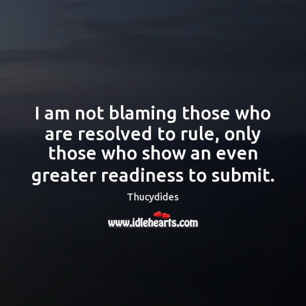 I am not blaming those who are resolved to rule, only those Thucydides Picture Quote