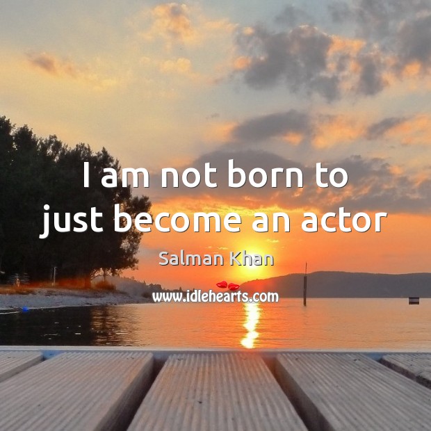 I am not born to just become an actor Salman Khan Picture Quote