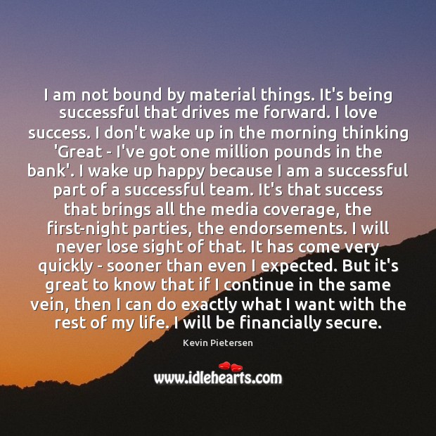 I am not bound by material things. It’s being successful that drives Being Successful Quotes Image