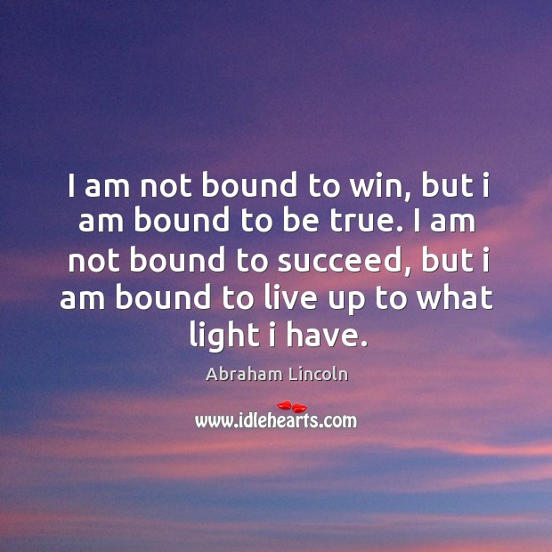 I am not bound to succeed, but I am bound to live up to what light I have. Image