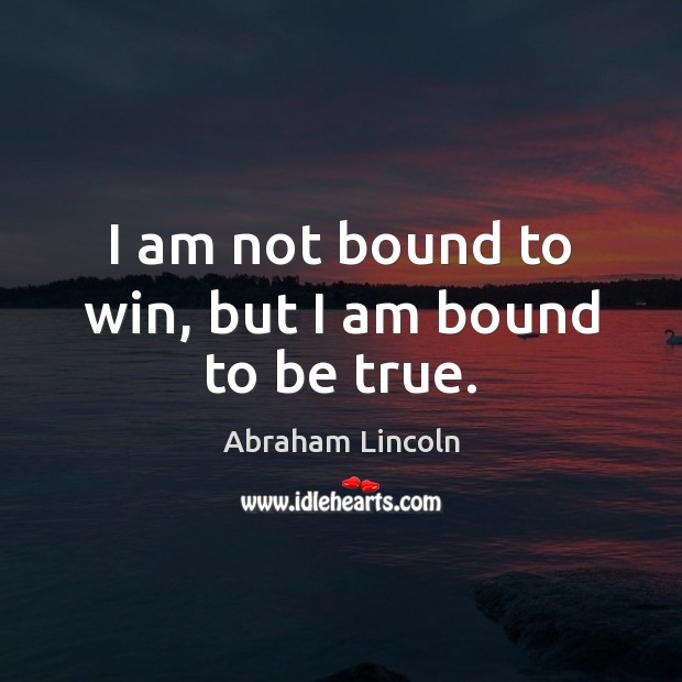 I am not bound to win, but I am bound to be true. Image