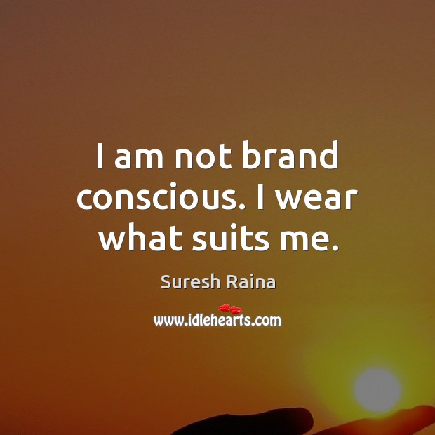 I am not brand conscious. I wear what suits me. Suresh Raina Picture Quote