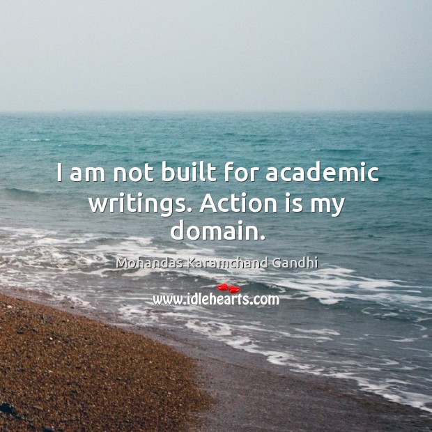 I am not built for academic writings. Action is my domain. Mohandas Karamchand Gandhi Picture Quote