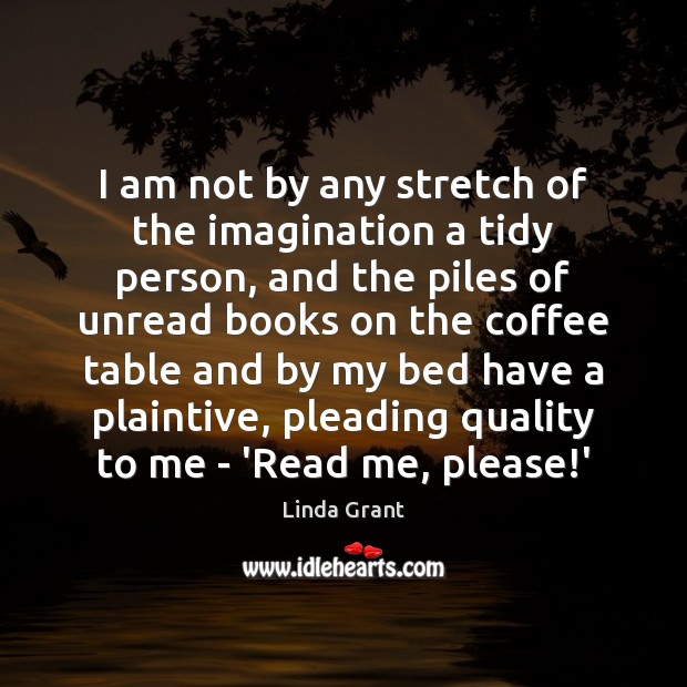 I am not by any stretch of the imagination a tidy person, Linda Grant Picture Quote