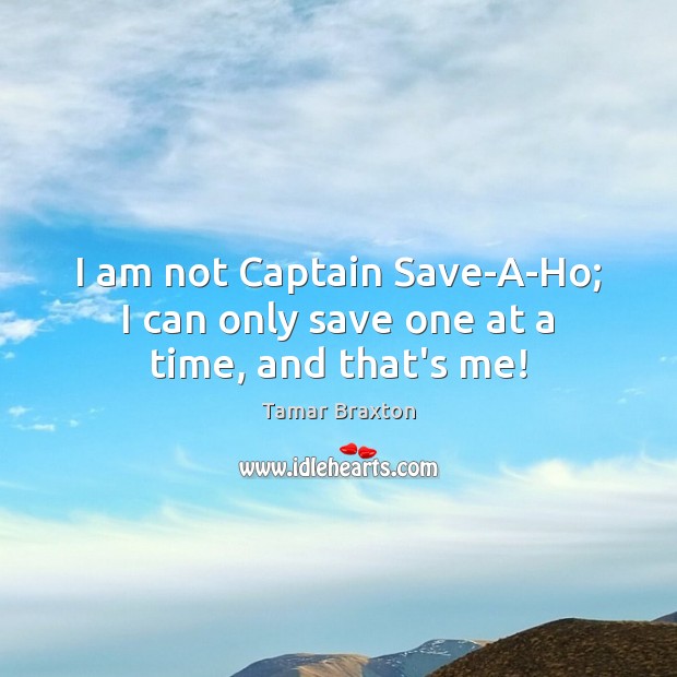 I am not Captain Save-A-Ho; I can only save one at a time, and that’s me! Tamar Braxton Picture Quote