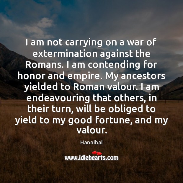 I am not carrying on a war of extermination against the Romans. Hannibal Picture Quote