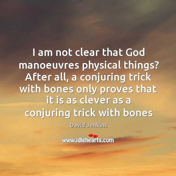 I am not clear that God manoeuvres physical things? After all, a Clever Quotes Image