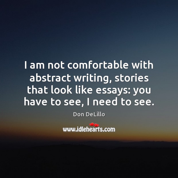 I am not comfortable with abstract writing, stories that look like essays: Don DeLillo Picture Quote