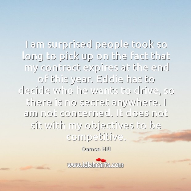I am not concerned. It does not sit with my objectives to be competitive. Damon Hill Picture Quote