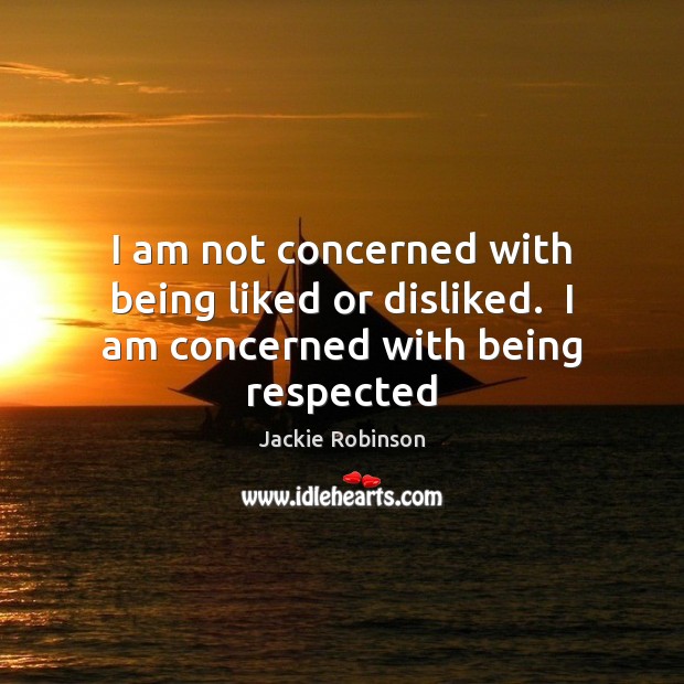 I am not concerned with being liked or disliked.  I am concerned with being respected Jackie Robinson Picture Quote