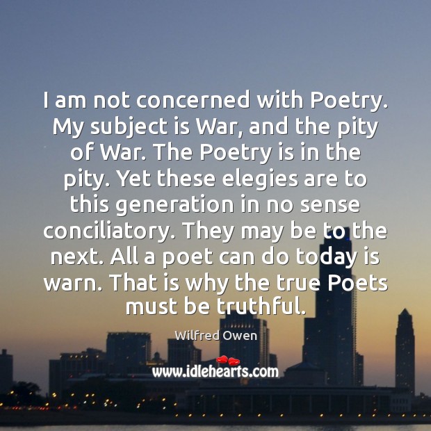 I am not concerned with Poetry. My subject is War, and the Poetry Quotes Image