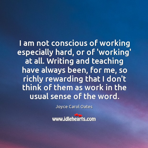 I am not conscious of working especially hard, or of ‘working’ at Joyce Carol Oates Picture Quote